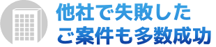 他社で失敗したご案件も多数成功