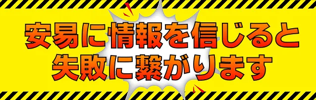 安易に情報を信じると失敗に繋がります